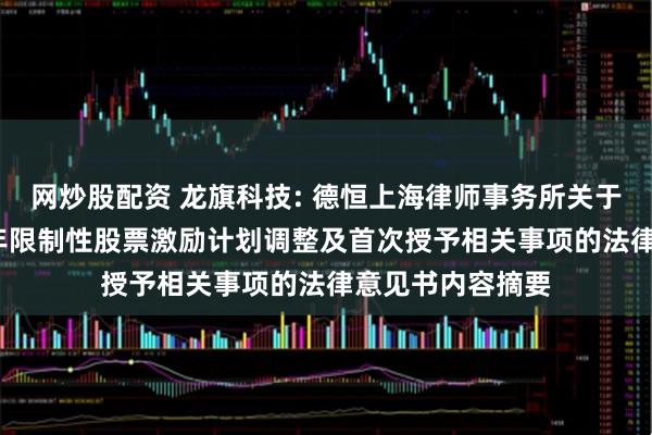 网炒股配资 龙旗科技: 德恒上海律师事务所关于龙旗科技2025年限制性股票激励计划调整及首次授予相关事项的法律意见书内容摘要