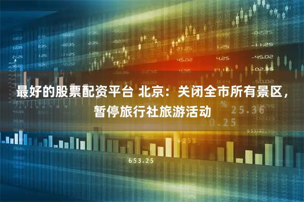 最好的股票配资平台 北京：关闭全市所有景区，暂停旅行社旅游活动