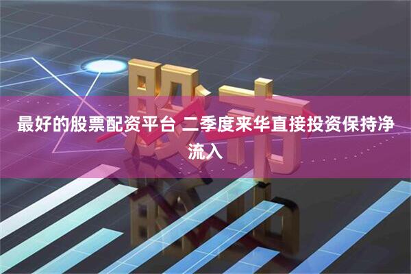 最好的股票配资平台 二季度来华直接投资保持净流入