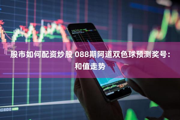 股市如何配资炒股 088期阿道双色球预测奖号：和值走势
