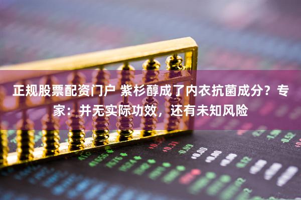 正规股票配资门户 紫杉醇成了内衣抗菌成分？专家：并无实际功效，还有未知风险